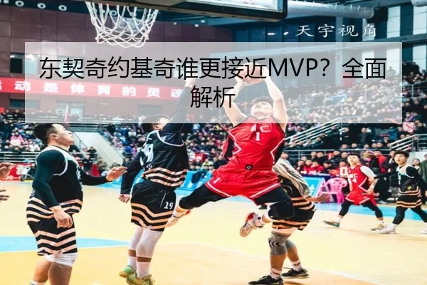 东契奇约基奇谁更接近MVP？全面解析